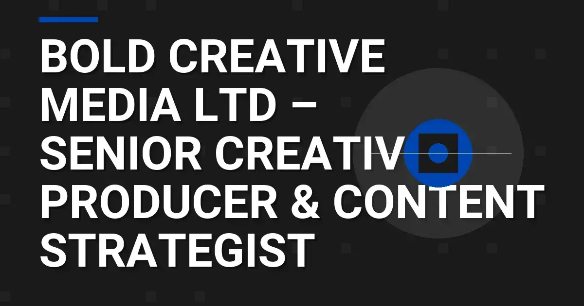 Bold Creative Media Ltd – Senior Creative Producer & Content Strategist