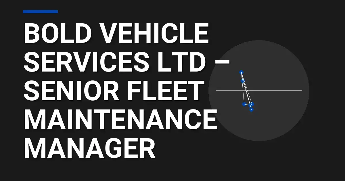 Bold Vehicle Services Ltd – Senior Fleet Maintenance Manager