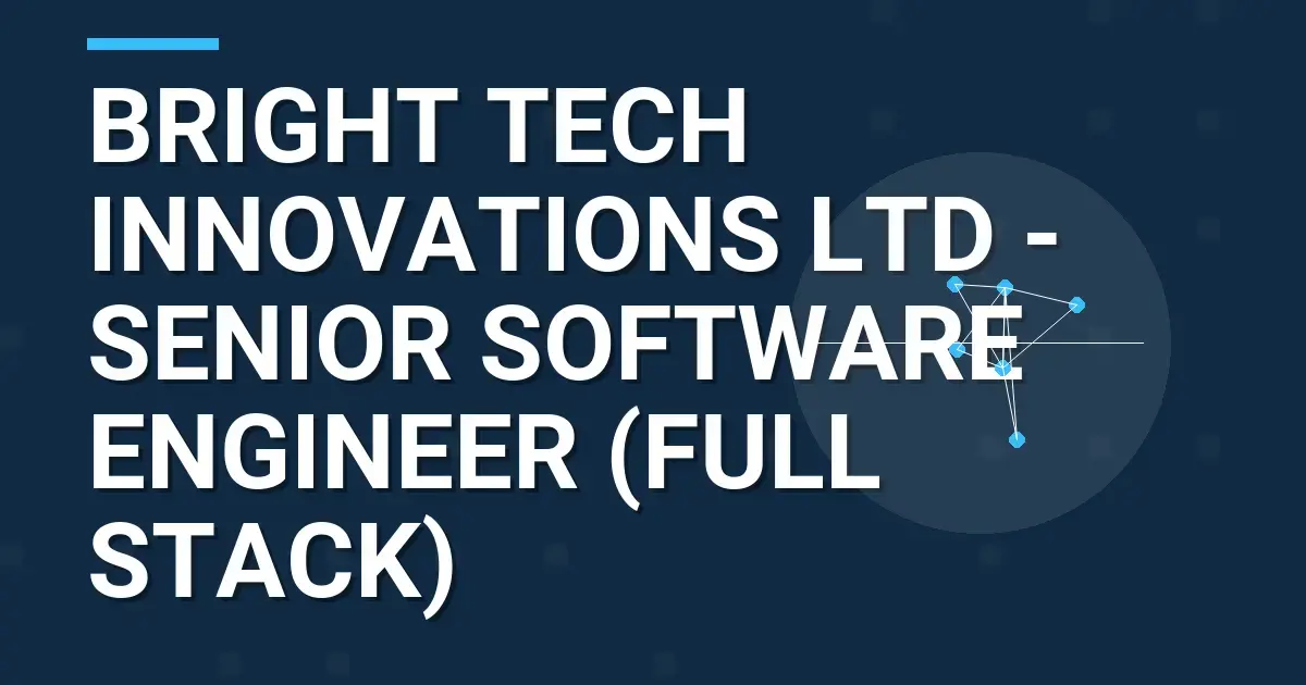 Bright Tech Innovations Ltd - Senior Software Engineer (Full Stack)