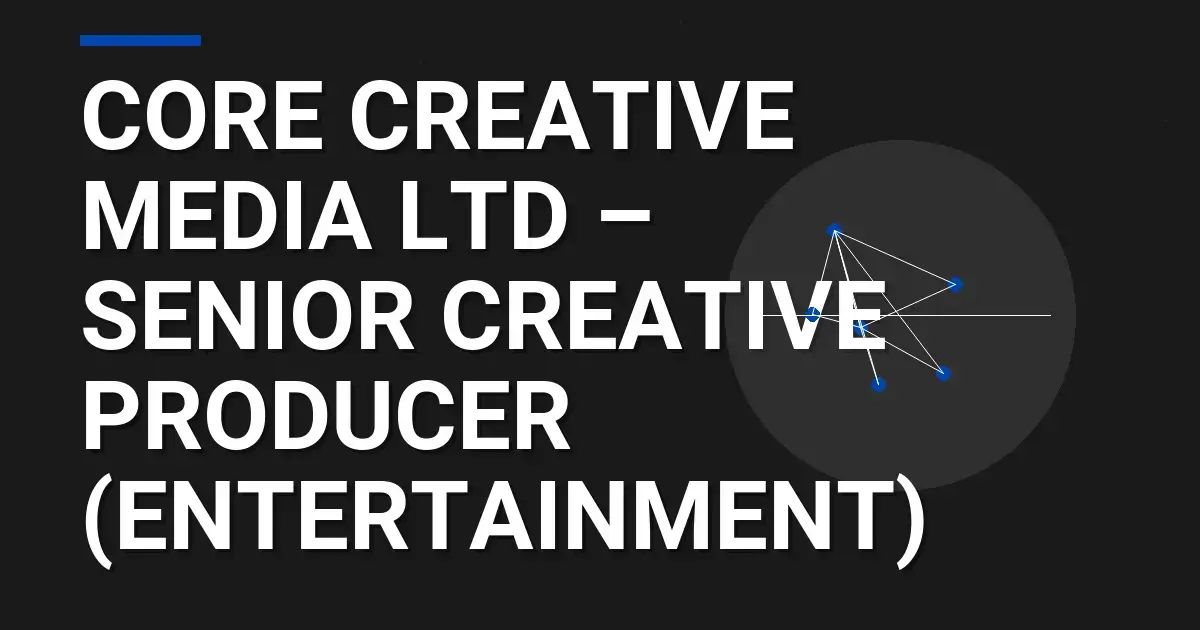 Core Creative Media Ltd – Senior Creative Producer (Entertainment)