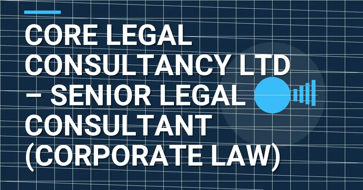 Core Legal Consultancy Ltd – Senior Legal Consultant (Corporate Law)