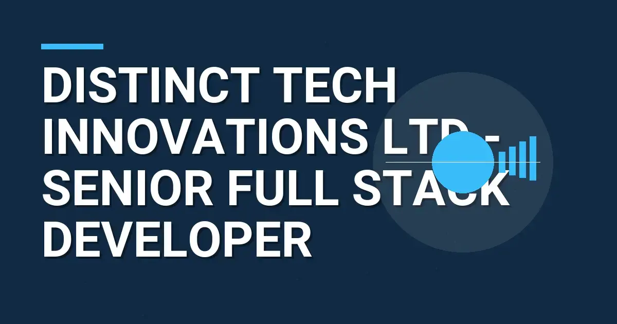 Distinct Tech Innovations Ltd - Senior Full Stack Developer