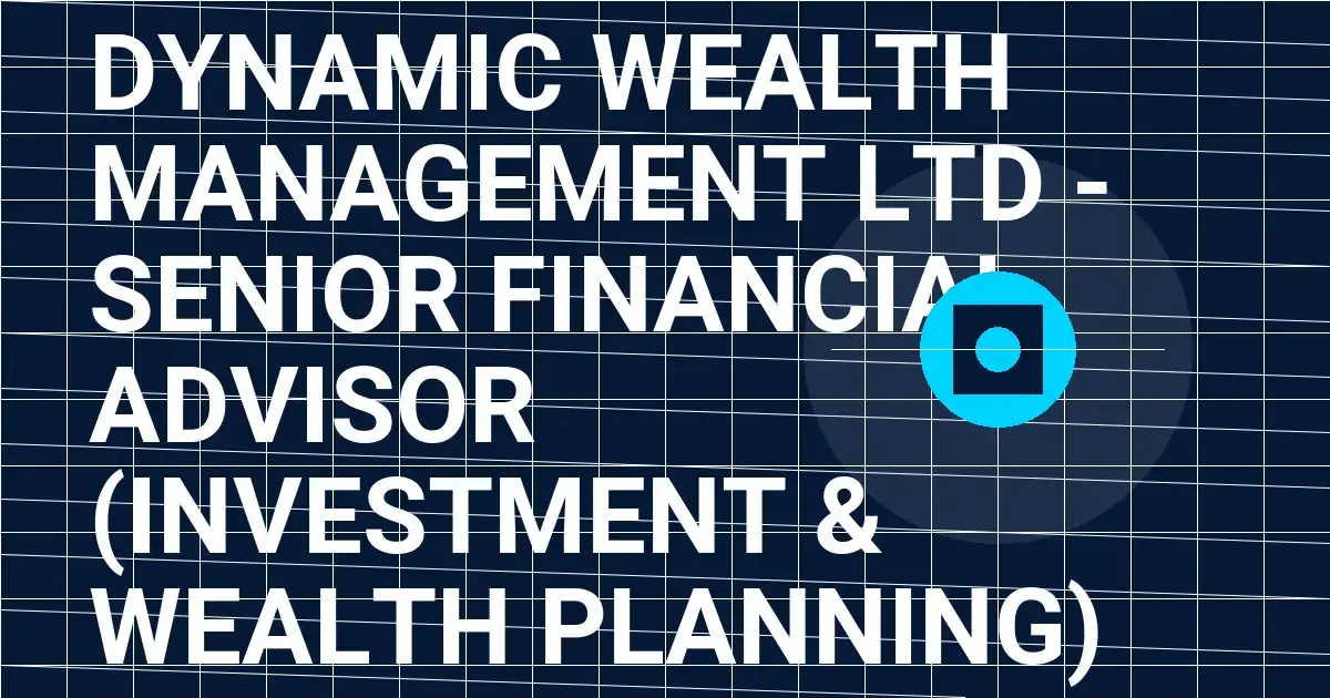 Dynamic Wealth Management Ltd - Senior Financial Advisor (Investment & Wealth Planning)