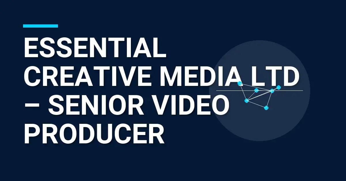 Essential Creative Media Ltd – Senior Video Producer