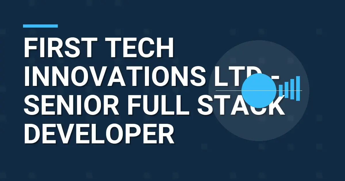 First Tech Innovations Ltd - Senior Full Stack Developer