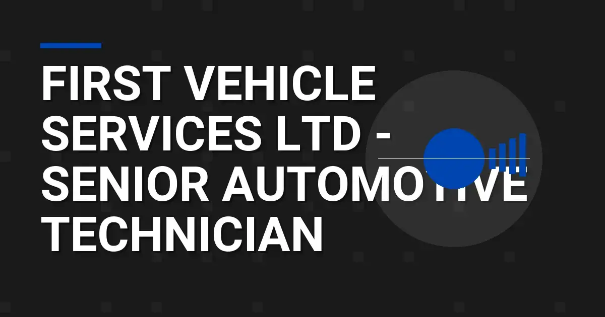 First Vehicle Services Ltd - Senior Automotive Technician