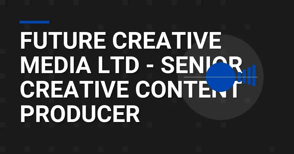 Future Creative Media Ltd - Senior Creative Content Producer