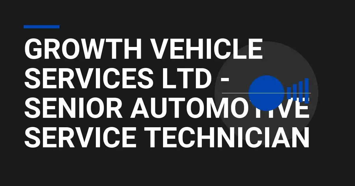 Growth Vehicle Services Ltd - Senior Automotive Service Technician