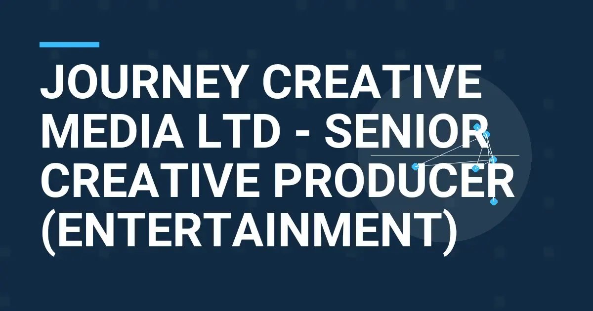 Journey Creative Media Ltd - Senior Creative Producer (Entertainment)