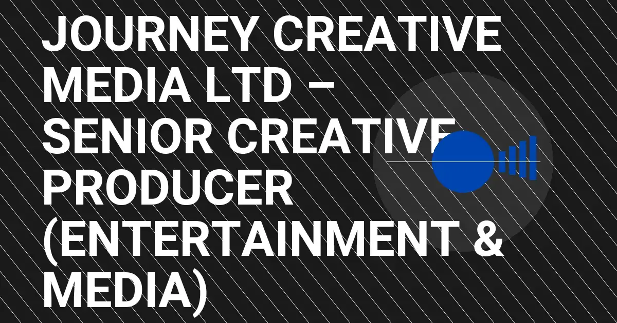 Journey Creative Media Ltd – Senior Creative Producer (Entertainment & Media)