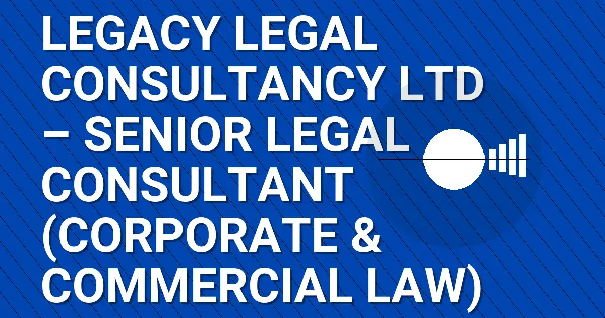 Legacy Legal Consultancy Ltd – Senior Legal Consultant (Corporate & Commercial Law)