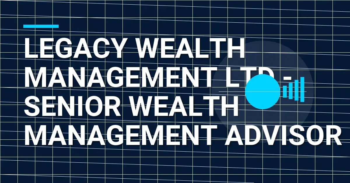 Legacy Wealth Management Ltd - Senior Wealth Management Advisor