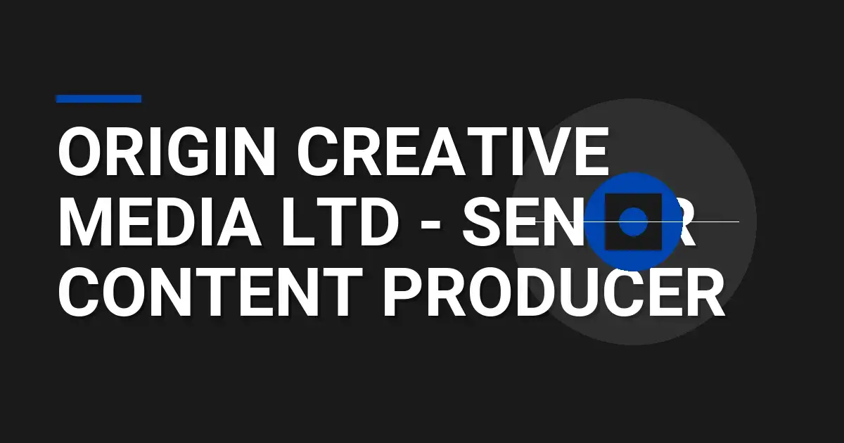 Origin Creative Media Ltd - Senior Content Producer