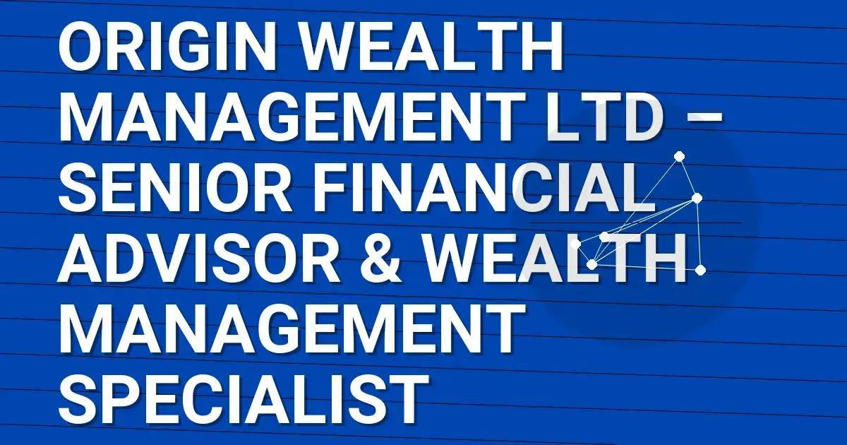 Origin Wealth Management Ltd – Senior Financial Advisor & Wealth Management Specialist
