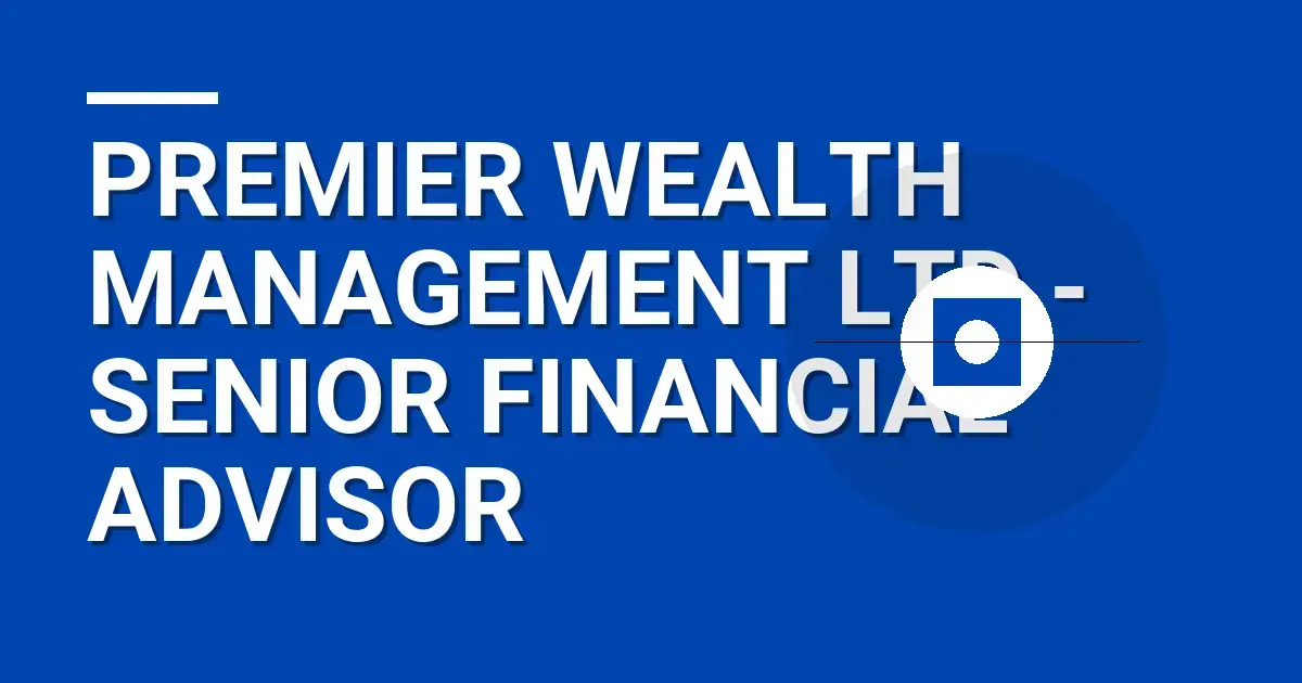 Premier Wealth Management Ltd - Senior Financial Advisor