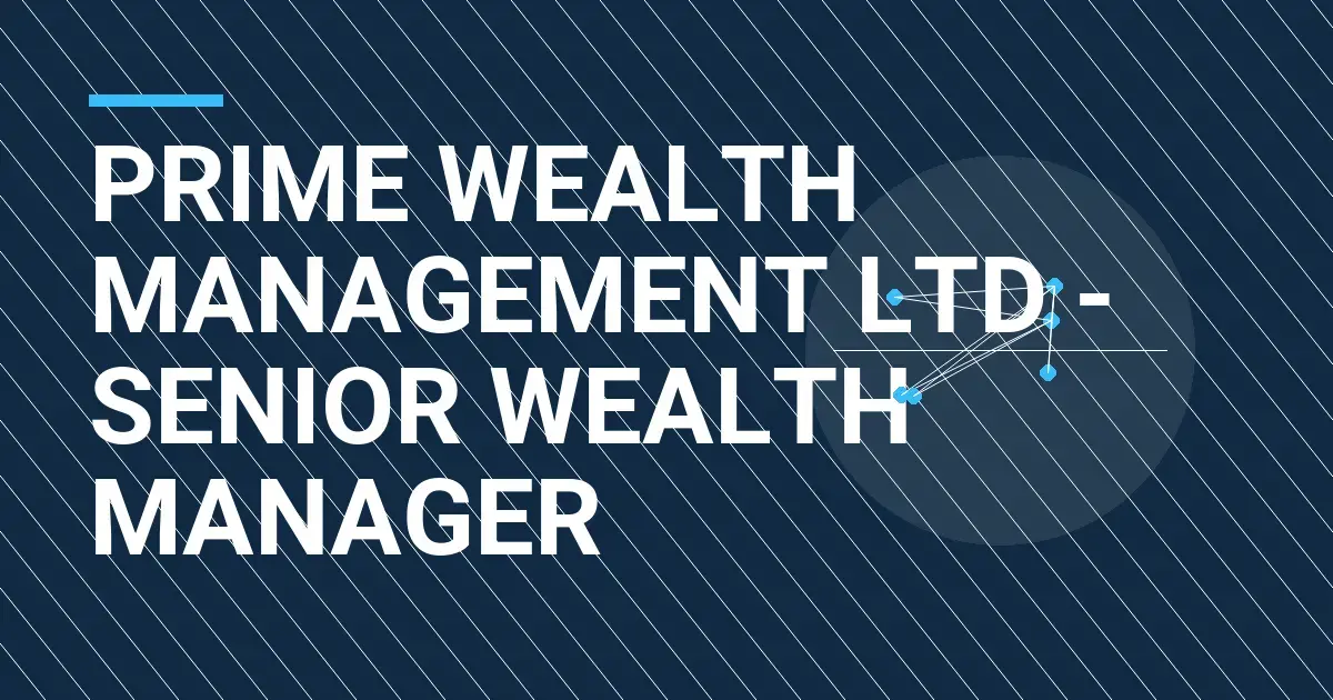 Prime Wealth Management Ltd - Senior Wealth Manager