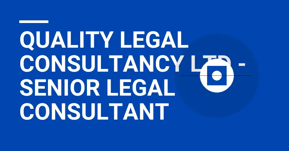 Quality Legal Consultancy Ltd - Senior Legal Consultant