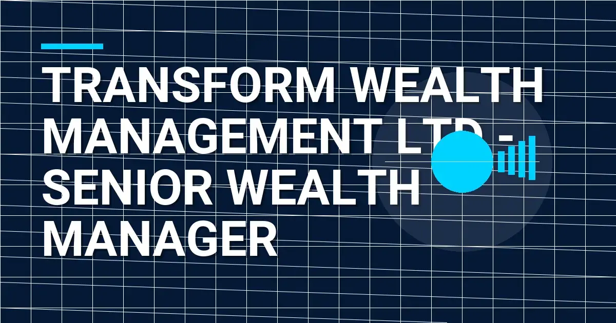 Transform Wealth Management Ltd - Senior Wealth Manager